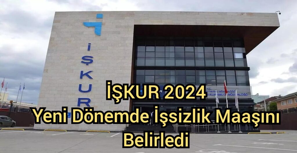 İŞKUR 2024 Yeni Dönemde İşsizlik Maaşını Belirledi