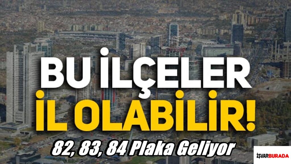 İl Olacak İlçeler Belli Oldu 82, 83, 84 Plaka Geliyor
