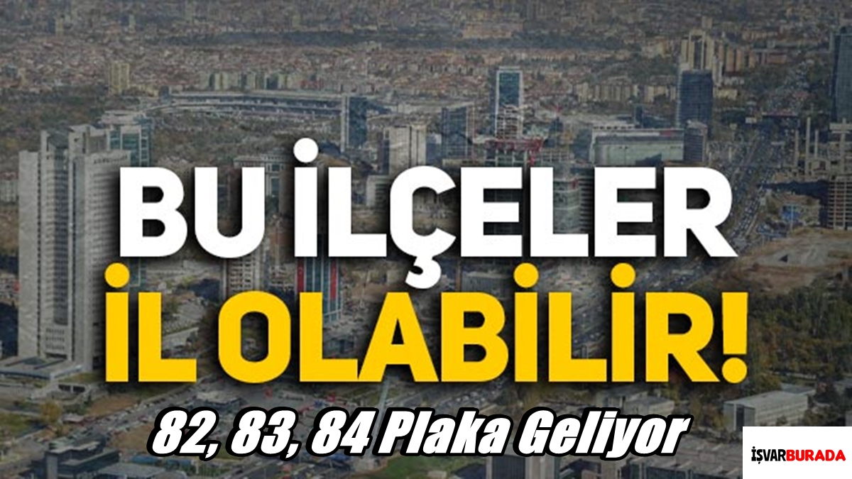 İl Olacak İlçeler Belli Oldu 82, 83, 84 Plaka Geliyor