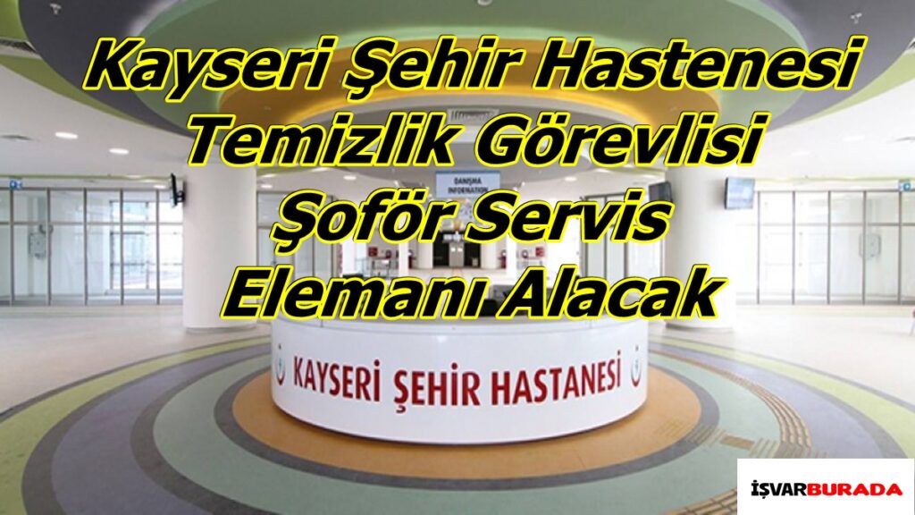 Kayseri Şehir Hastenesi Temizlik Görevlisi Şoför Servis Elemanı Alacak