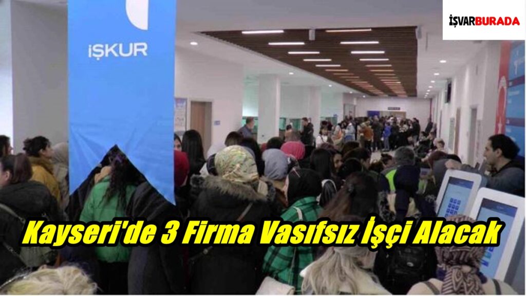 Kayseri’de 3 Firma Vasıfsız İşçi Alacak