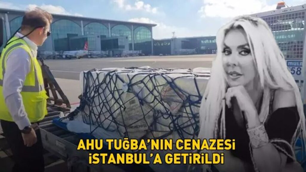 Ahu Tuğba’nın Cenazesi Türkiye’ye Geldi
