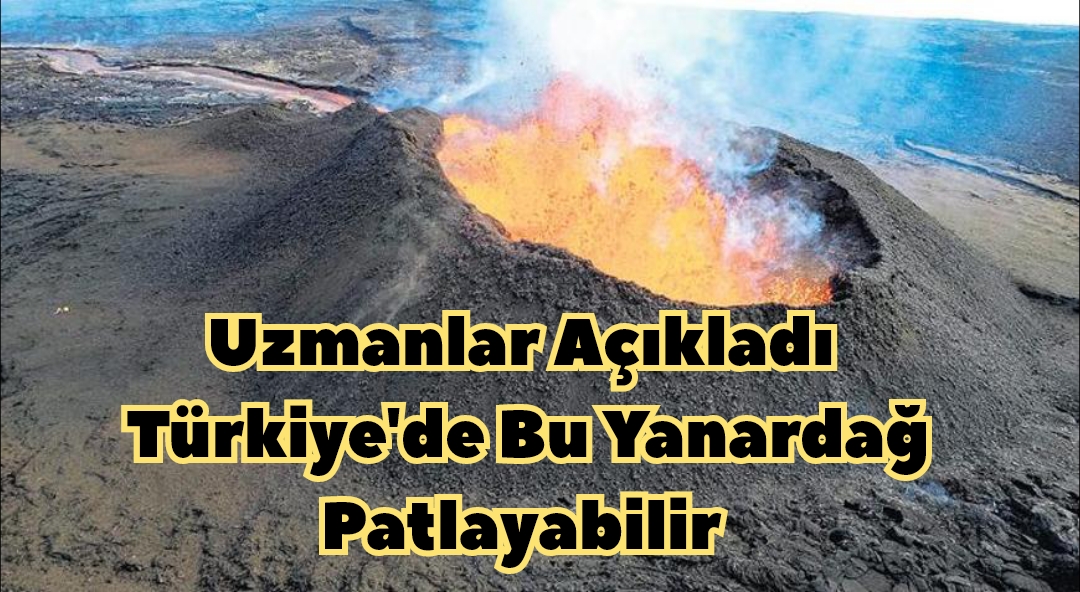Uzmanlar Açıkladı Türkiye’de Bu Yanardağ Patlayabilir