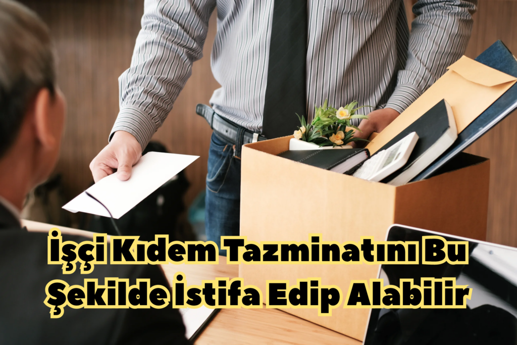 İşçi Kıdem Tazminatını Bu Şekilde İstifa Edip Alabilir