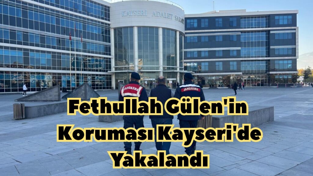 Fethullah Gülen’in Koruması Kayseri’de Yakalandı