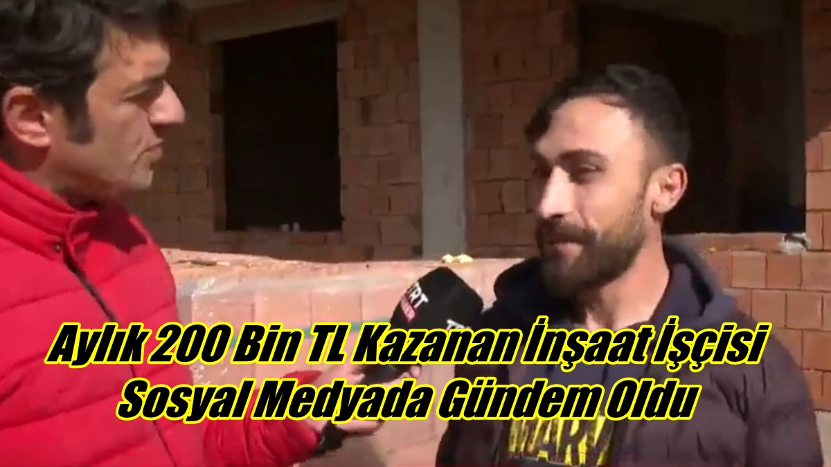 Aylık 200 Bin TL Kazanan İnşaat İşçisi Sosyal Medyada Gündem Oldu