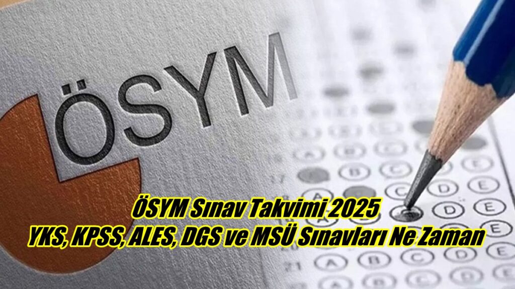 ÖSYM Sınav Takvimi 2025 YKS, KPSS, ALES, DGS ve MSÜ Sınavları Ne Zaman