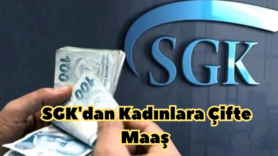 SGK’dan Kadınlara Çifte Maaş İşte Başvuru Şartları