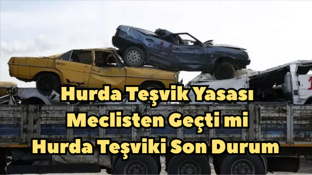 Hurda Teşvik Yasası Meclisten Geçti mi Hurda Teşviki Son Durum