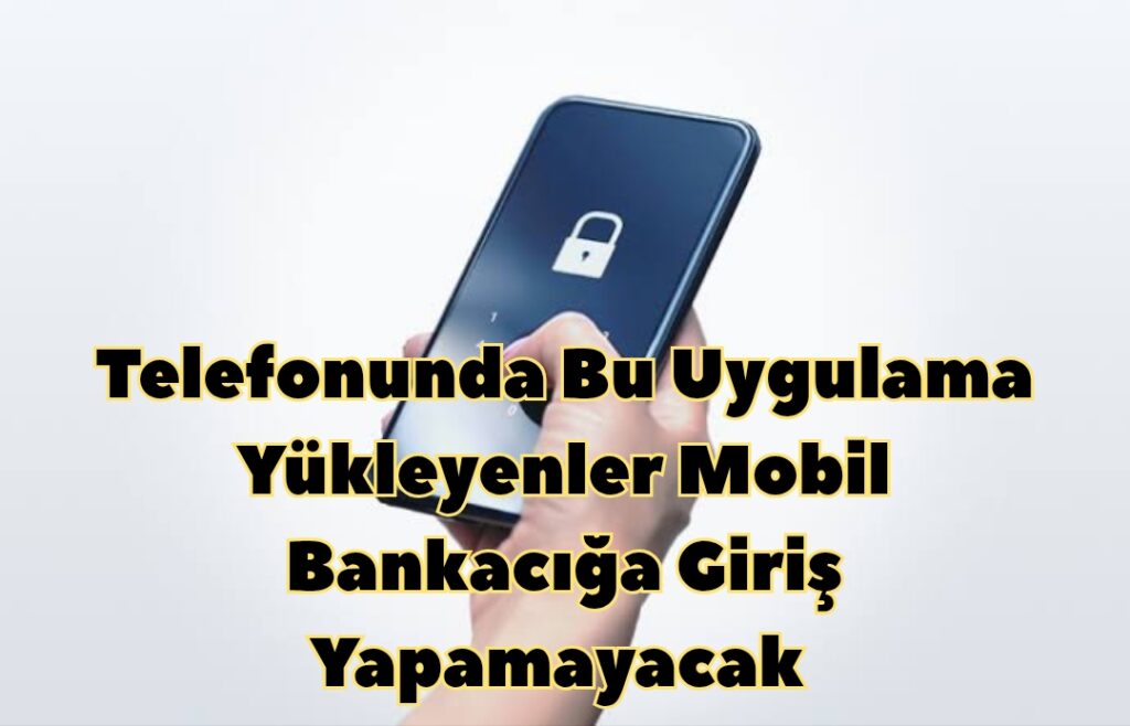 Telefonuna Bu Uygulamaları Yükleyenler Mobil Bankacılığa Giriş Yapamayacak