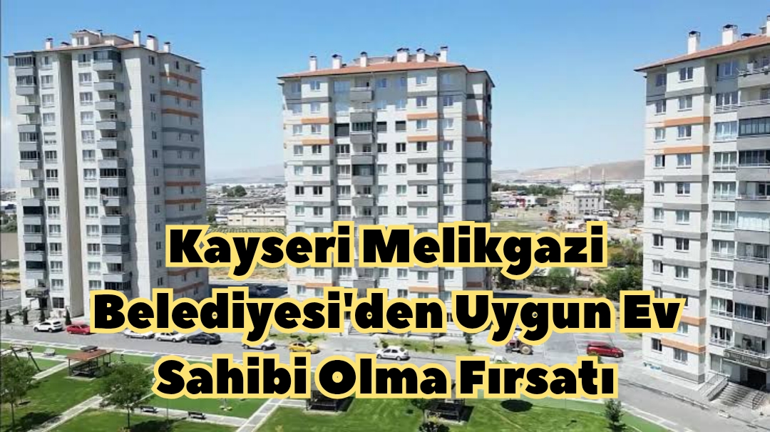 Kayseri Melikgazi Belediyesi’den Faizsiz Ev Sahibi Olma Fırsatı