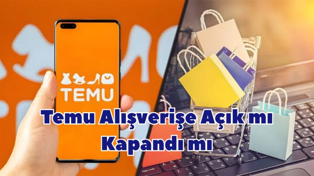 Temu Alışverişe Açık mı Kapandı mı