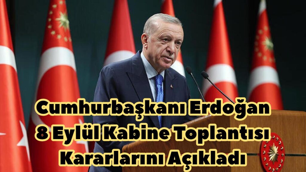 Cumhurbaşkanı Erdoğan 8 Eylül Kabine Toplantısı Kararlarını Açıkladı