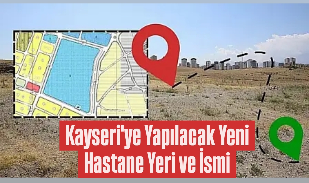 Kayseri’ye Yapılacak Yeni Hastane Yeri ve İsmi