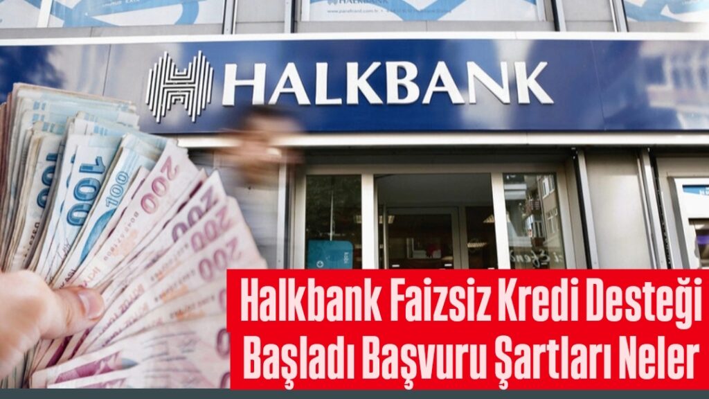 Halkbank Faizsiz Kredi Desteği Başladı Başvuru Şartları Neler