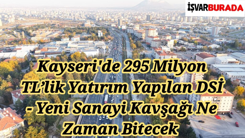 Kayseri’de 295 Milyon TL’lik Yatırım Yapılan DSİ – Yeni Sanayi Kavşağı Ne Zaman Bitecek