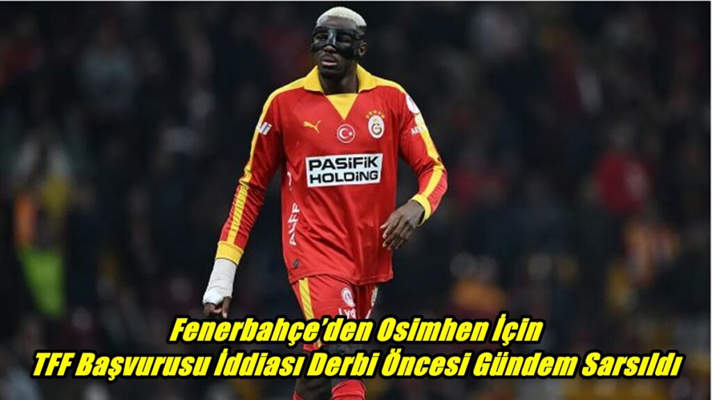 Fenerbahçe’den Osimhen İçin TFF Başvurusu İddiası Derbi Öncesi Gündem Sarsıldı