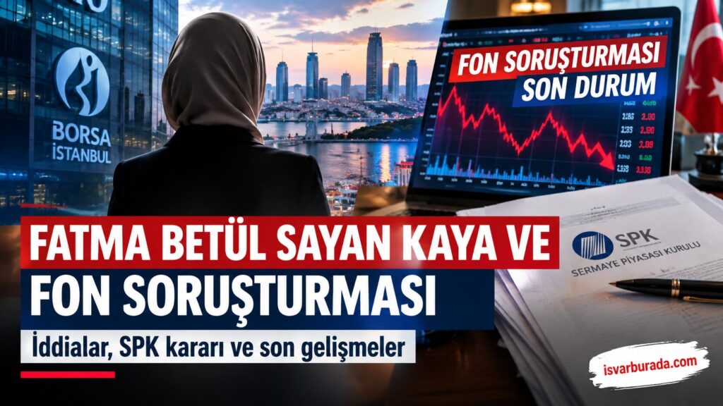 Fatma Betül Sayan Kaya ve Fon Soruşturmasında Son Durum: SPK Kararı, Hisse İddiaları ve Yeni Gelişmeler